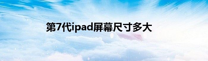 第7代ipad屏幕尺寸多大