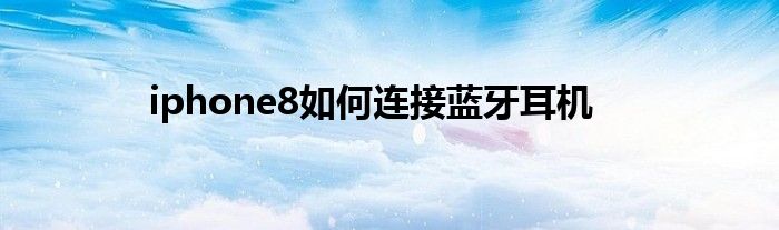 iphone8如何连接蓝牙耳机