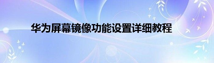 华为屏幕镜像功能设置详细教程