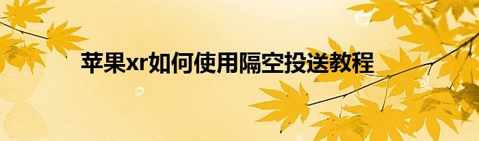 苹果xr如何使用隔空投送教程