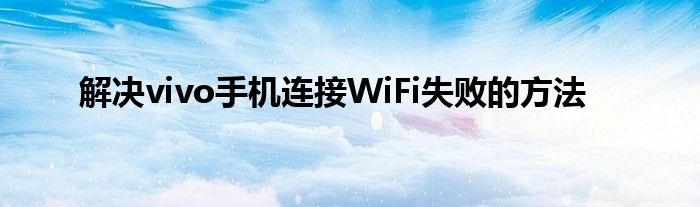 解决vivo手机连接WiFi失败的方法