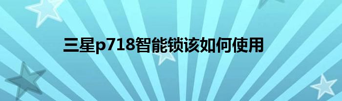 三星p718智能锁该如何使用