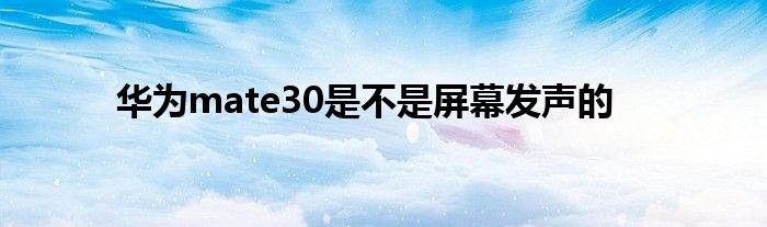 华为mate30是不是屏幕发声的