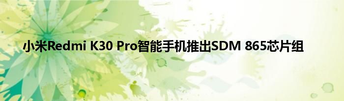 小米Redmi K30 Pro智能手机推出SDM 865芯片组