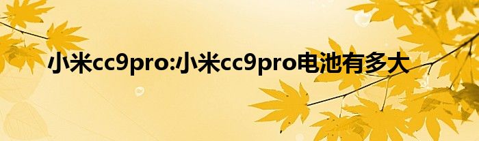 小米cc9pro:小米cc9pro电池有多大