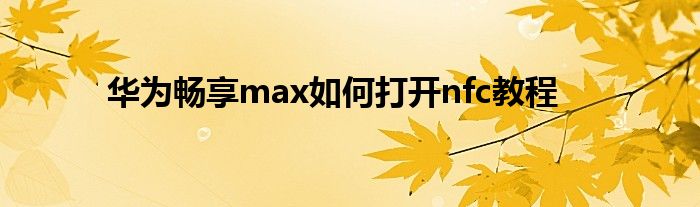 华为畅享max如何打开nfc教程