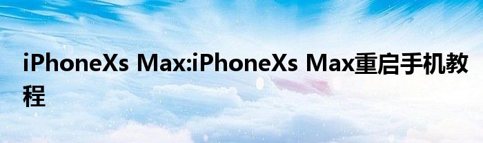 iPhoneXs Max:iPhoneXs Max重启手机教程