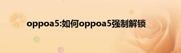 oppoa5:如何oppoa5强制解锁