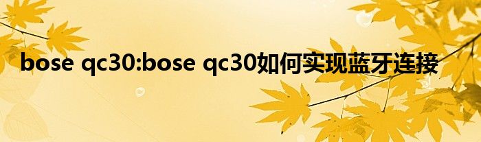 bose qc30:bose qc30如何实现蓝牙连接