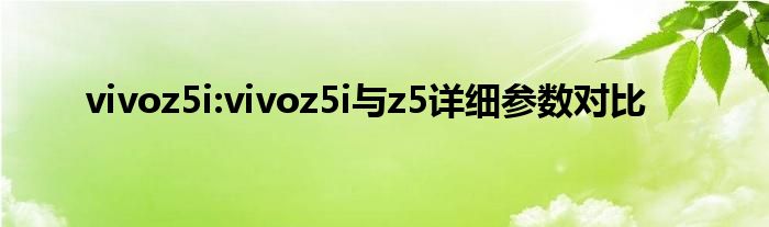 vivoz5i:vivoz5i与z5详细参数对比