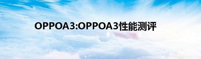 OPPOA3:OPPOA3性能测评