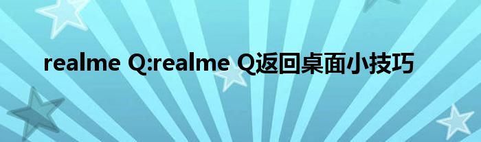 realme Q:realme Q返回桌面小技巧