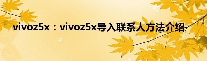 vivoz5x：vivoz5x导入联系人方法介绍