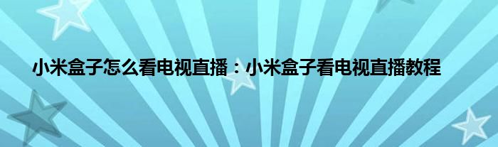 小米盒子怎么看电视直播：小米盒子看电视直播教程