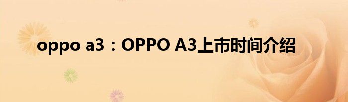 oppo a3：OPPO A3上市时间介绍