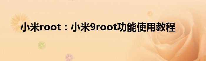 小米root：小米9root功能使用教程