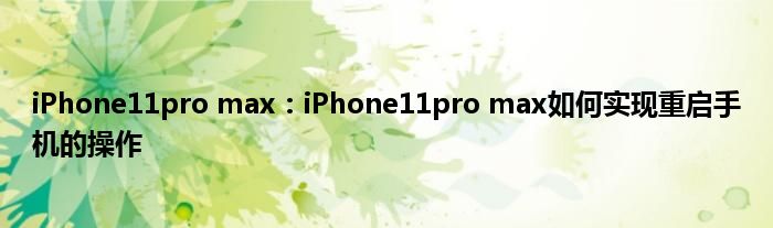 iPhone11pro max：iPhone11pro max如何实现重启手机的操作