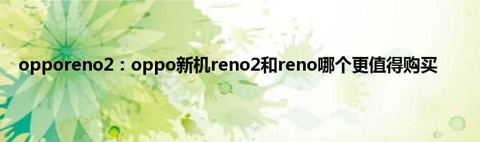 opporeno2：oppo新机reno2和reno哪个更值得购买