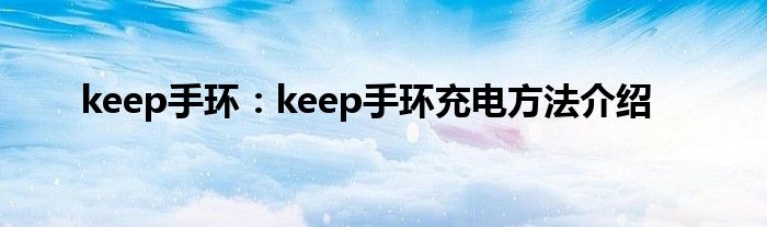 keep手环：keep手环充电方法介绍