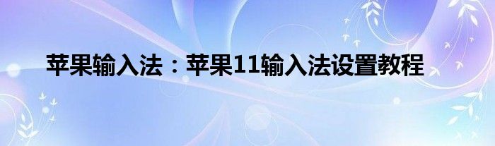 苹果输入法：苹果11输入法设置教程