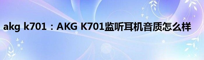 akg k701：AKG K701监听耳机音质怎么样