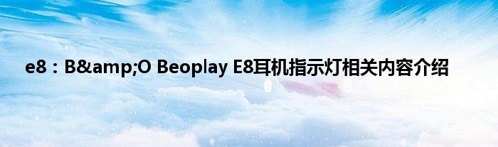 e8：B&amp;O Beoplay E8耳机指示灯相关内容介绍