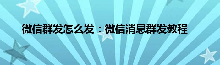 微信群发怎么发：微信消息群发教程