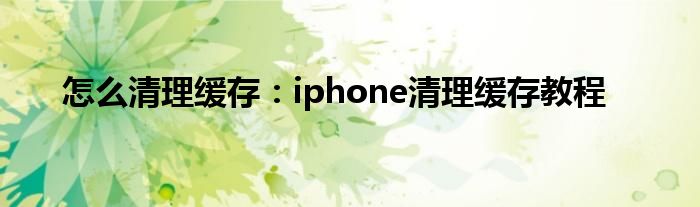 怎么清理缓存：iphone清理缓存教程