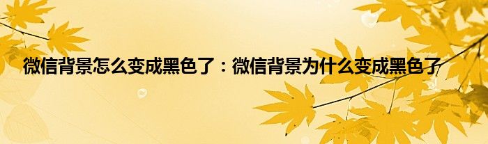 微信背景怎么变成黑色了：微信背景为什么变成黑色了