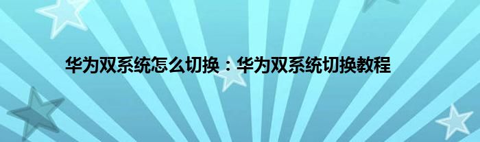 华为双系统怎么切换：华为双系统切换教程