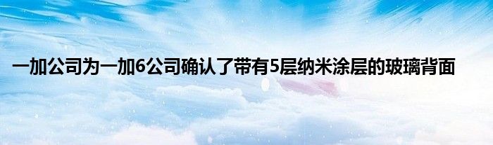 一加公司为一加6公司确认了带有5层纳米涂层的玻璃背面