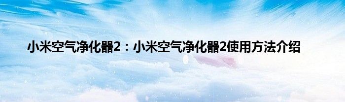 小米空气净化器2：小米空气净化器2使用方法介绍