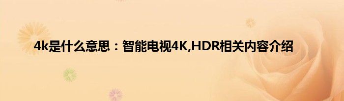 4k是什么意思：智能电视4K,HDR相关内容介绍