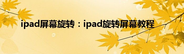 ipad屏幕旋转：ipad旋转屏幕教程