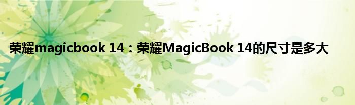 荣耀magicbook 14：荣耀MagicBook 14的尺寸是多大