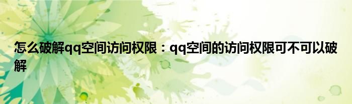 怎么破解qq空间访问权限：qq空间的访问权限可不可以破解