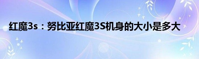 红魔3s：努比亚红魔3S机身的大小是多大