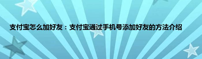 支付宝怎么加好友：支付宝通过手机号添加好友的方法介绍