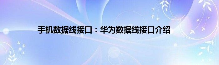 手机数据线接口：华为数据线接口介绍