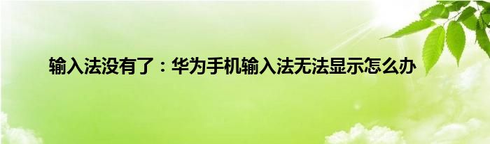 输入法没有了：华为手机输入法无法显示怎么办