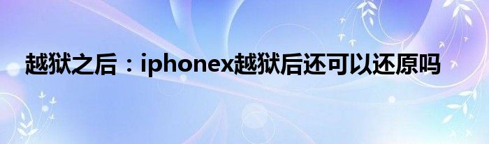 越狱之后：iphonex越狱后还可以还原吗