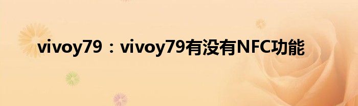 vivoy79：vivoy79有没有NFC功能