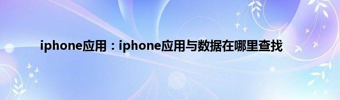 iphone应用：iphone应用与数据在哪里查找