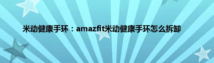 米动健康手环：amazfit米动健康手环怎么拆卸