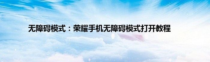 无障碍模式：荣耀手机无障碍模式打开教程