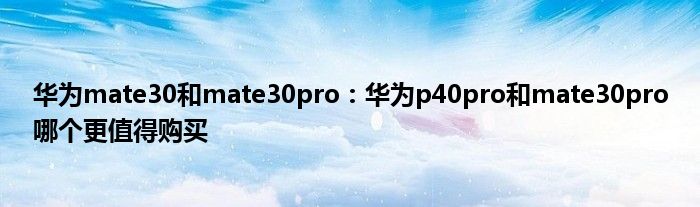 华为mate30和mate30pro：华为p40pro和mate30pro哪个更值得购买