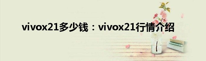 vivox21多少钱：vivox21行情介绍