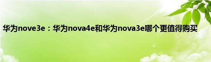 华为nove3e：华为nova4e和华为nova3e哪个更值得购买