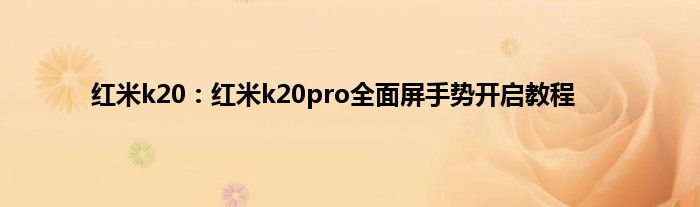 红米k20：红米k20pro全面屏手势开启教程