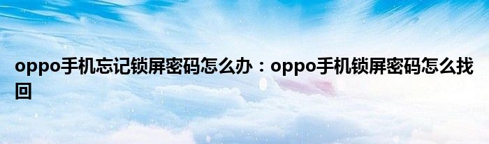 oppo手机忘记锁屏密码怎么办：oppo手机锁屏密码怎么找回